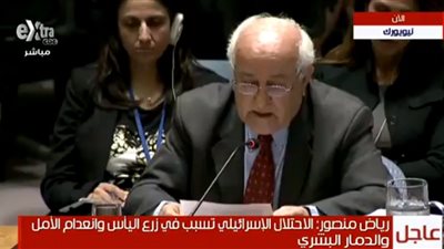 رياض منصور: الاحتلال الإسرائيلي تسبب في انعدام الأمل والدمار البشري