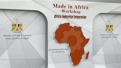 غداً.. انطلاق فعاليات ورشة عمل «صنع فى افريقيا» بالعاصمة الإدارية